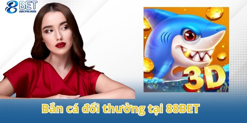 Điểm qua các thông tin quan trọng về bắn cá đổi thưởng tại 88BET
