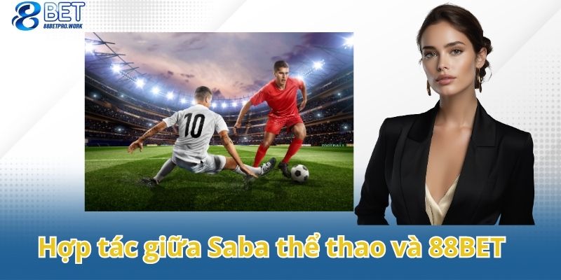 Những lợi ích từ sự hợp tác giữa Saba thể thao và 88BET