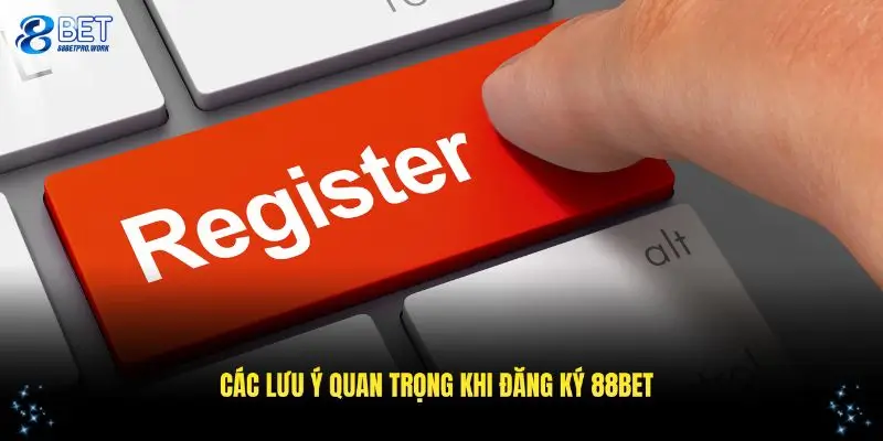 Các lưu ý quan trọng khi đăng ký 88BET bạn phải ghi nhớ