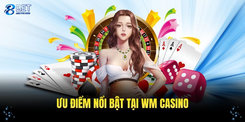Tổng quan các ưu điểm nổi bật tại WM casino bạn cần nhớ